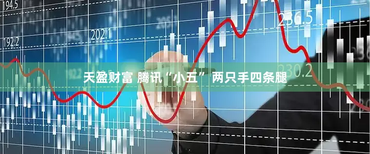天盈财富 腾讯“小五” 两只手四条腿