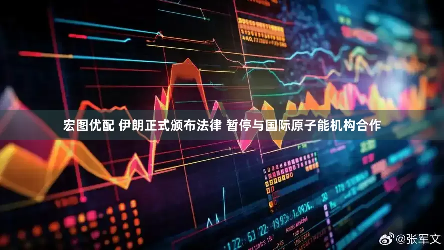 宏图优配 伊朗正式颁布法律 暂停与国际原子能机构合作