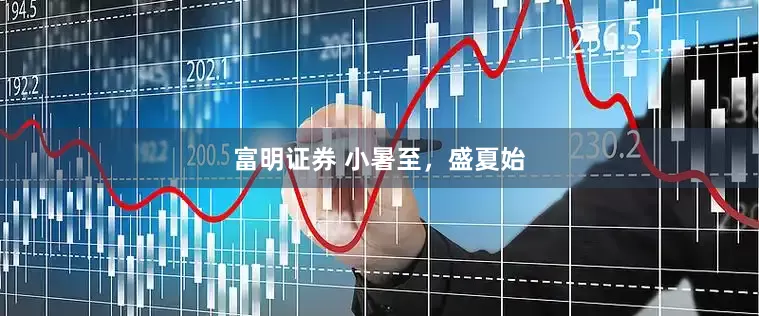 富明证券 小暑至，盛夏始
