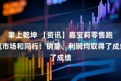 掌上乾坤 【资讯】嘉宝莉零售跑赢市场和同行：销量、利润均取得了成绩