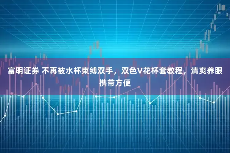 富明证券 不再被水杯束缚双手，双色V花杯套教程，清爽养眼携带方便