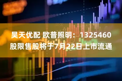 昊天优配 欧普照明：1325460股限售股将于7月22日上市流通