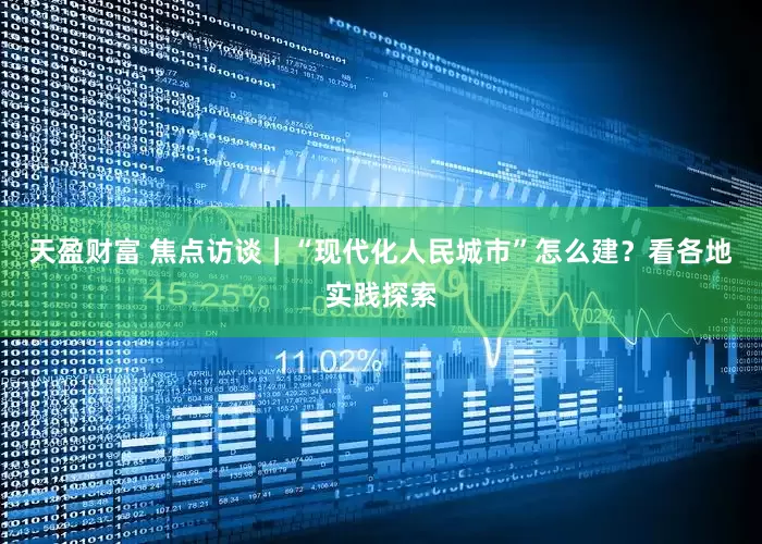 天盈财富 焦点访谈｜“现代化人民城市”怎么建？看各地实践探索