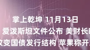 掌上乾坤 11月13日外盘头条：爱泼斯坦文件公布 美财长暗示逐步改变国债发行结构 苹果称开发者费用下调未惠及欧盟用户