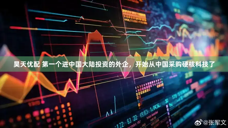 昊天优配 第一个进中国大陆投资的外企，开始从中国采购硬核科技了