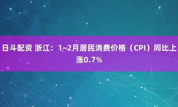 日斗配资 浙江：1~2月居民消费价格（CPI）同比上涨0.7%